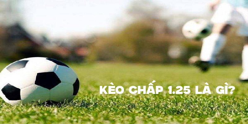 Khái niệm kèo chấp 1.25 là gì? Khái niệm kèo chấp 1.25 là gì?